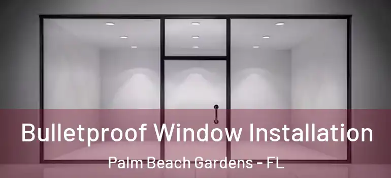  Bulletproof Window Installation Palm Beach Gardens - FL