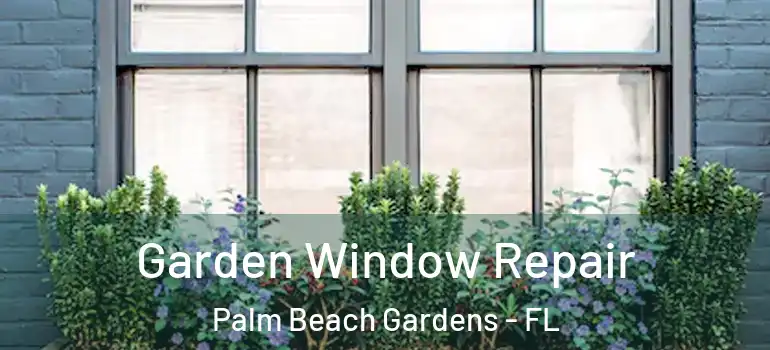  Garden Window Repair Palm Beach Gardens - FL