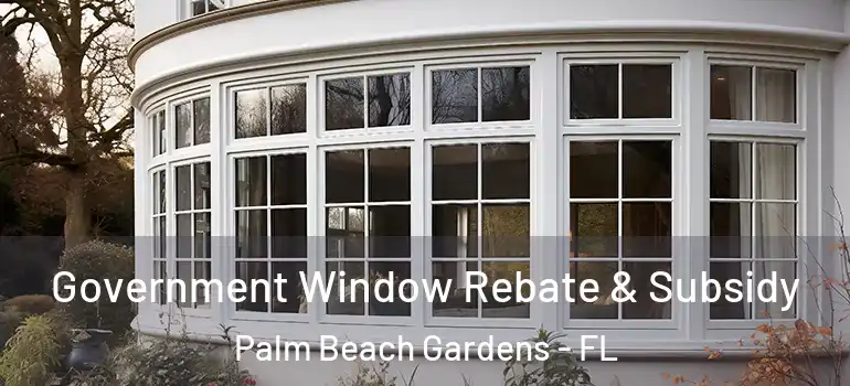  Government Window Rebate & Subsidy Palm Beach Gardens - FL