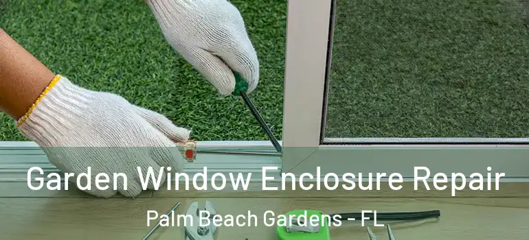  Garden Window Enclosure Repair Palm Beach Gardens - FL